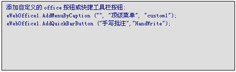 文本框: 添加自定义的office按钮或快捷工具栏按钮:
eWebOffice1.AddMenuByCaption ("", "顶级菜单", "custom1");
eWebOffice1.AddQuickBarButton ("手写批注","HandWrite");
