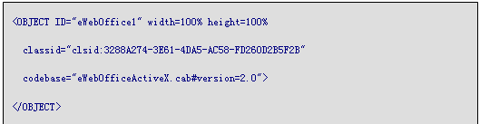 文本框: <OBJECT ID="eWebOffice1" width=100% height=100%
classid="clsid:3288A274-3E61-4DA5-AC58-FD260D2B5F2B"
 codebase="eWebOfficeActiveX.cab#version=2.0">
</OBJECT>
